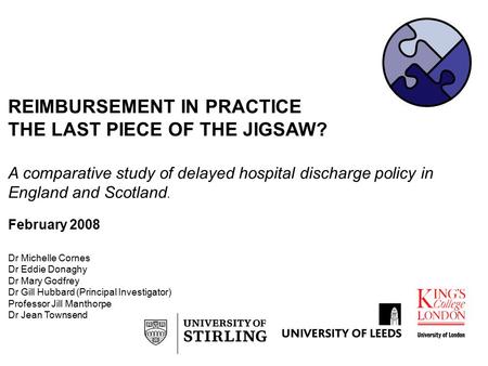 REIMBURSEMENT IN PRACTICE THE LAST PIECE OF THE JIGSAW? A comparative study of delayed hospital discharge policy in England and Scotland. February 2008.