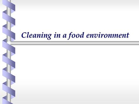 Cleaning in a food environment. b Why Clean? b A little science  The role of water  surfactants b Choice of cleaning products b Terminal disinfectants.