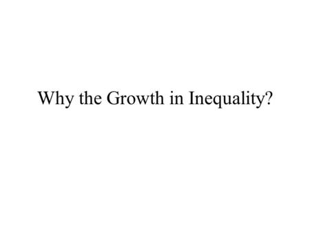 Why the Growth in Inequality?. Taxes and Transfers? Demographic Changes Changes in Distribution of Market Income –Service Sector? –Skill Bias?