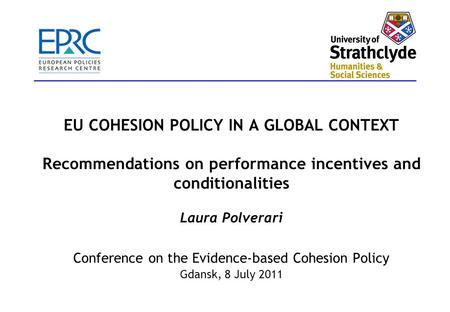 EU COHESION POLICY IN A GLOBAL CONTEXT Recommendations on performance incentives and conditionalities Laura Polverari Conference on the Evidence-based.