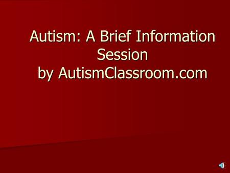 Autism: A Brief Information Session by AutismClassroom.com.
