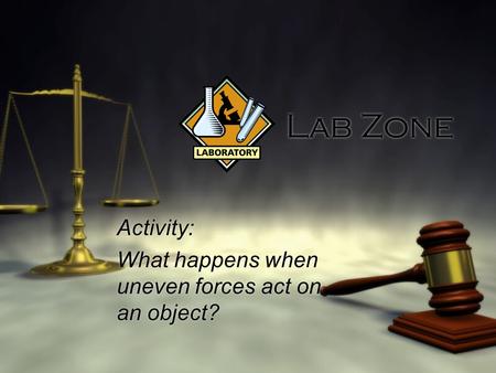 Lab Zone Activity: What happens when uneven forces act on an object? Activity: What happens when uneven forces act on an object?