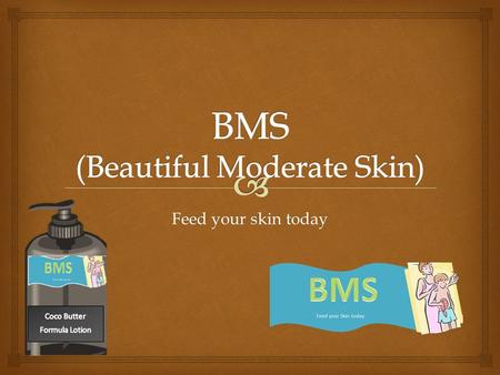 Feed your skin today.   To begin with BMS Company delivers the assurance of quality all in a bottle. BMS stands for Beautiful Moderate Skin. The BMS.