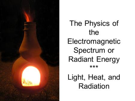 The Physics of the Electromagnetic Spectrum or Radiant Energy *** Light, Heat, and Radiation.