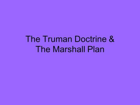 The Truman Doctrine & The Marshall Plan. U.S. Focus After WWII War Against Communism Policy of Containment 1. Help the smaller countries resist.