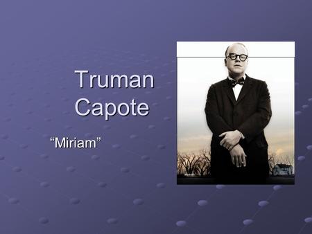 Truman Capote “Miriam”. Childhood B. 1924, New Orleans, LA Mom = courntry girl eager to escape Monroeville, AL (married at 16) Dad = spendthrift, seeking.