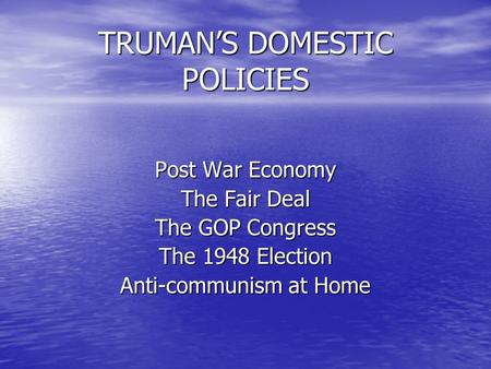 TRUMAN’S DOMESTIC POLICIES Post War Economy The Fair Deal The GOP Congress The 1948 Election Anti-communism at Home.