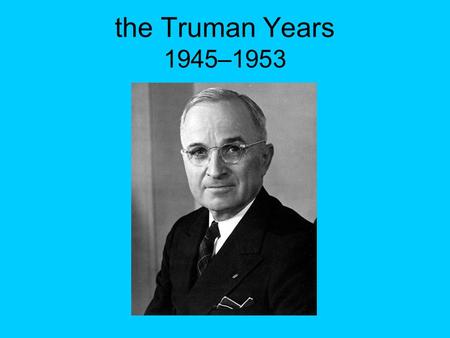 The Truman Years 1945–1953. V-E Day, May 8, 1945 Less than one month since Roosevelt’s death Germany’s military surrender accepted by the Allies Hitler.
