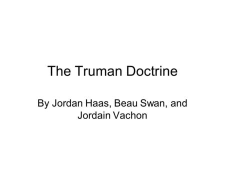 The Truman Doctrine By Jordan Haas, Beau Swan, and Jordain Vachon.