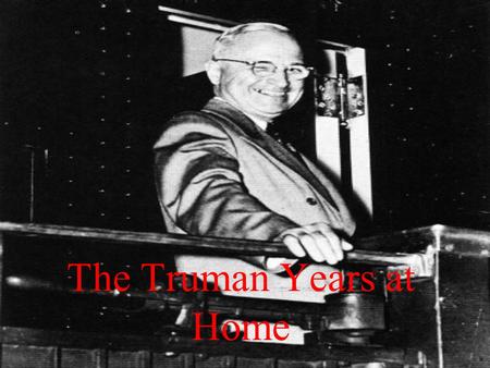 The Truman Years at Home. The Post War Economy A return to Depression? –Only the War had ended it –15,000,000 soldiers return –Less demand –Memories of.