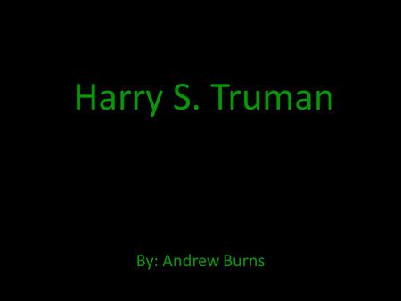 Harry S. Truman By: Andrew Burns. Early Life Harry S. Truman was born in Lamar, Missouri. He was born on the date May 8, 1884. His parents were John Anderson.