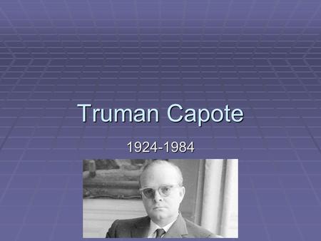 Truman Capote 1924-1984. o Capote was born and raised in New Orleans. He spent summers with his aunt in Alabama in the same town as Harper Lee and was.
