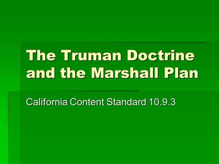 The Truman Doctrine and the Marshall Plan California Content Standard 10.9.3.