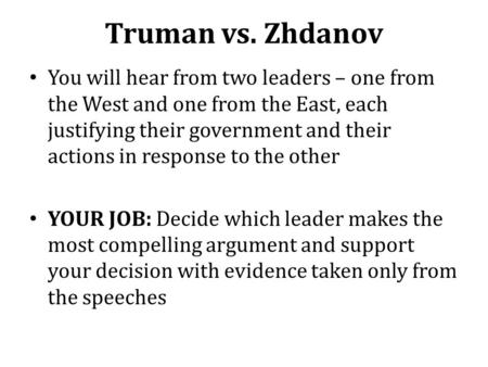 Truman vs. Zhdanov You will hear from two leaders – one from the West and one from the East, each justifying their government and their actions in response.