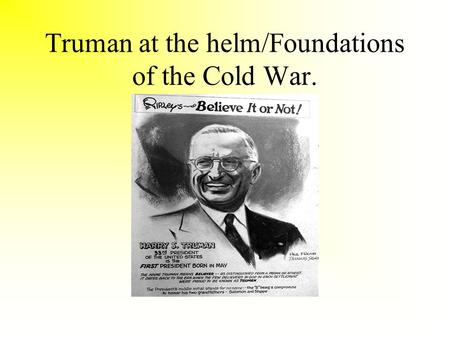 Truman at the helm/Foundations of the Cold War.. Yalta Feb 1945.