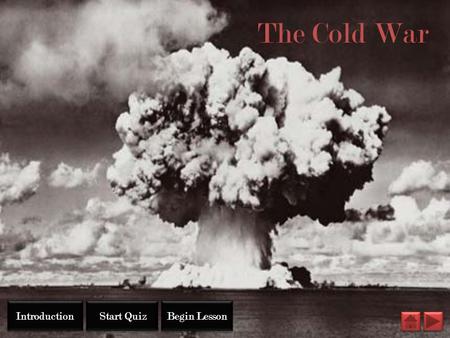 The Cold War Introduction Start Quiz Begin Lesson.