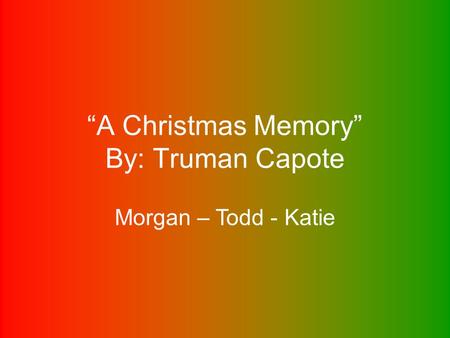 “A Christmas Memory” By: Truman Capote Morgan – Todd - Katie.