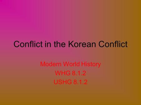 Conflict in the Korean Conflict Modern World History WHG 8.1.2 USHG 8.1.2.