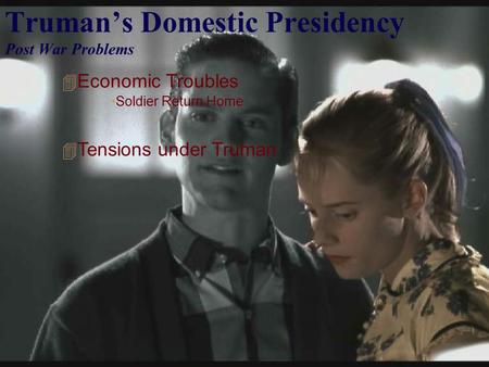 Truman’s Domestic Presidency Post War Problems  Economic Troubles Soldier Return Home  Tensions under Truman.