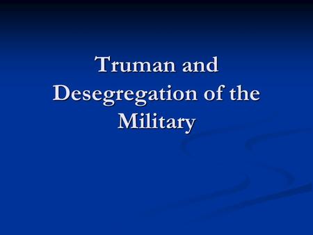Truman and Desegregation of the Military. Integration by Necessity During the Second World War, though the American military was officially segregated.