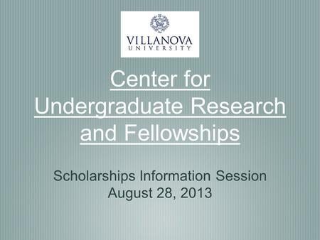 Center for Undergraduate Research and Fellowships Scholarships Information Session August 28, 2013.