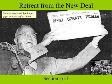 Retreat from the New Deal Section 16.1 Truman, re-elected, holds up a paper announcing his defeat.