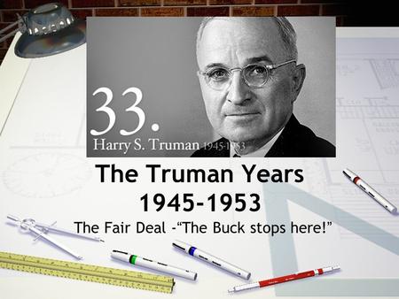 The Truman Years 1945-1953 The Fair Deal -“The Buck stops here!”