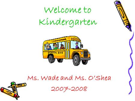 Welcome to Kindergarten Ms. Wade and Ms. O’Shea 2007-2008.