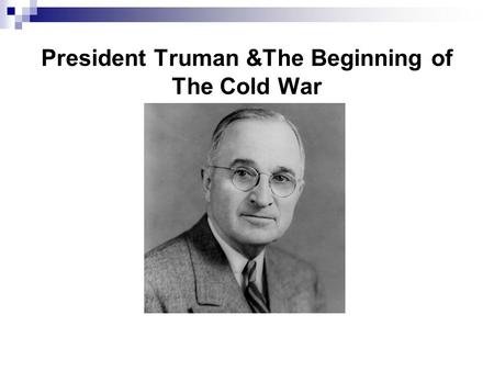 President Truman &The Beginning of The Cold War. What was “The Cold War?” A U.S./Soviet conflict in which the two powers would avoid fighting each other.