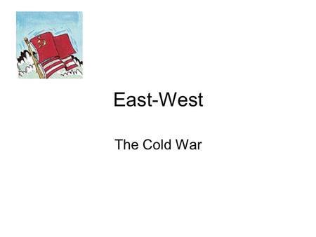 East-West The Cold War The Cold War was term given to characterise the relationship between the United States and the Soviet Union. It was a period of.