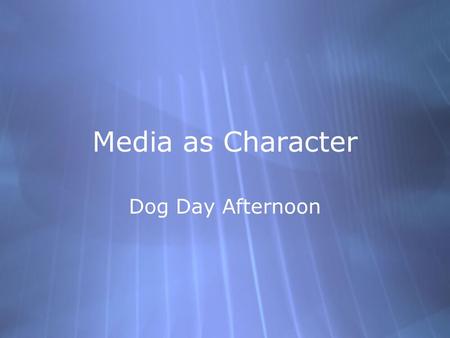 Media as Character Dog Day Afternoon. What role does the media play?  How does the media change the story?  What is the main character’s relationship.