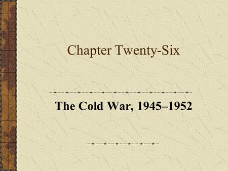 Chapter Twenty-Six The Cold War, 1945–1952. Part One: Introduction.