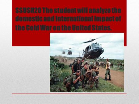 SSUSH20 The student will analyze the domestic and international impact of the Cold War on the United States.