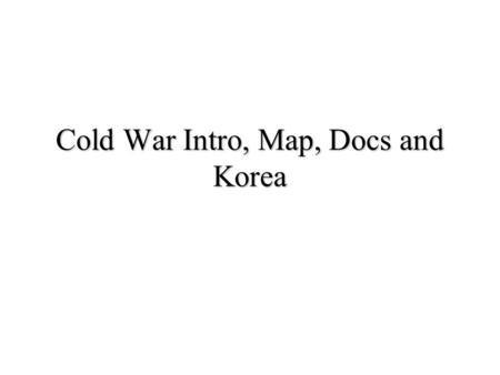 Cold War Intro, Map, Docs and Korea. Origins of the Cold War Ideological Differences Communism vs. Capitalism Totalitarian vs. Democracy WWII 2 nd Front.