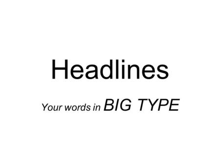 Headlines Your words in BIG TYPE. Memorable heads.