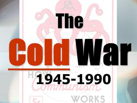 The Cold War Cold 1945-1990. GUIDING QUESTION Why did relations between the United States and the Soviet Union devolve into a Cold War after the Second.