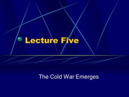 Lecture Five The Cold War Emerges. From Allies to Enemies “If we see that Germany is winning the war we ought to help Russia, and if Russia is winning.
