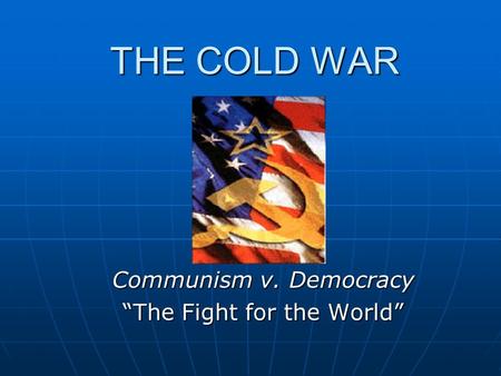 THE COLD WAR Communism v. Democracy “The Fight for the World”