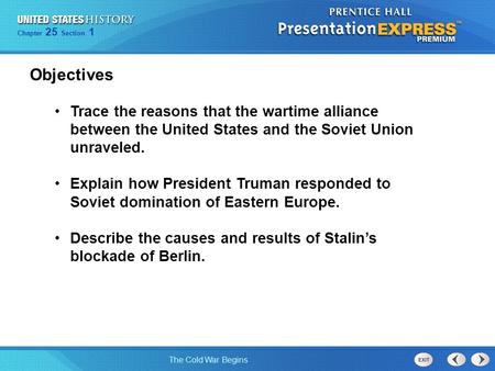 Objectives Trace the reasons that the wartime alliance between the United States and the Soviet Union unraveled. Explain how President Truman responded.