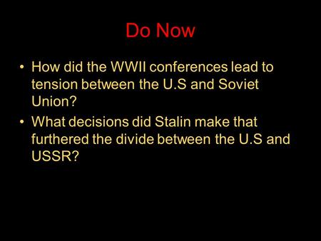 Do Now How did the WWII conferences lead to tension between the U.S and Soviet Union? What decisions did Stalin make that furthered the divide between.