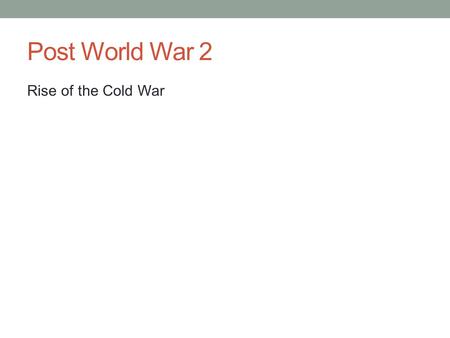 Post World War 2 Rise of the Cold War.