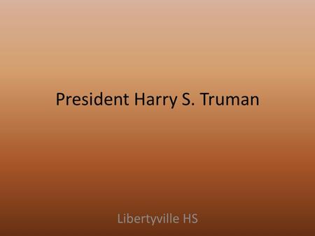 President Harry S. Truman Libertyville HS. Election of 1944 Dem nominee: FDR (of course... ) GOP nominee: Thomas Dewey (NY governor) Campaign focused.
