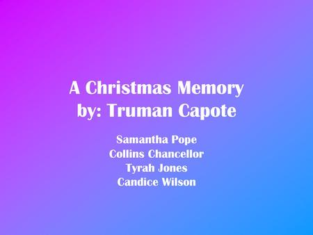 A Christmas Memory by: Truman Capote Samantha Pope Collins Chancellor Tyrah Jones Candice Wilson.