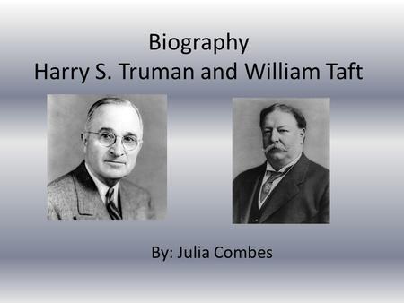 Biography Harry S. Truman and William Taft By: Julia Combes.