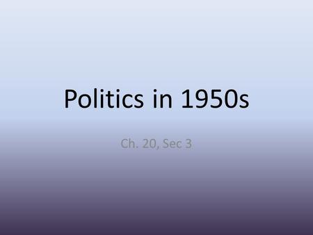 Politics in 1950s Ch. 20, Sec 3. Economics Truman’s first peacetime job was reconversion- moving to peacetime economy. – Quickly brought troops home from.