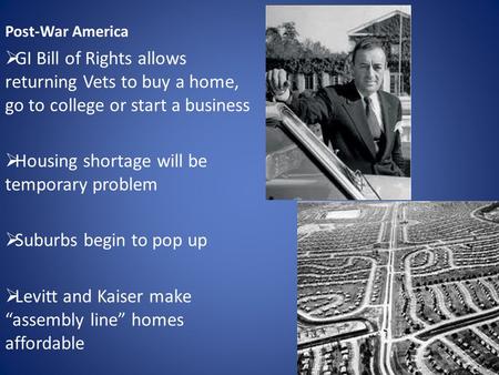 Post-War America  GI Bill of Rights allows returning Vets to buy a home, go to college or start a business  Housing shortage will be temporary problem.
