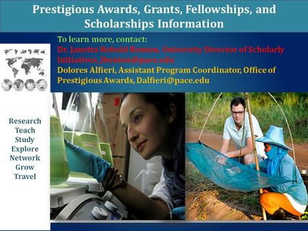 Prestigious Awards, Grants, Fellowships, and Scholarships Information Research Teach Study Explore Network Grow Travel To learn more, contact: Dr. Janetta.