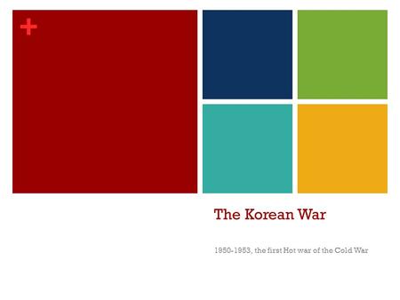+ The Korean War 1950-1953, the first Hot war of the Cold War.