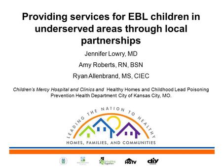 Providing services for EBL children in underserved areas through local partnerships Jennifer Lowry, MD Amy Roberts, RN, BSN Ryan Allenbrand, MS, CIEC Children’s.