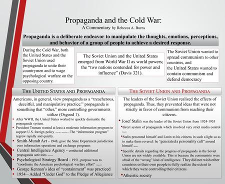 Propaganda and the Cold War: A Commentary by Rebecca A. Burns Propaganda is a deliberate endeavor to manipulate the thoughts, emotions, perceptions, and.